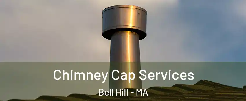 Chimney Cap Services Bell Hill - MA