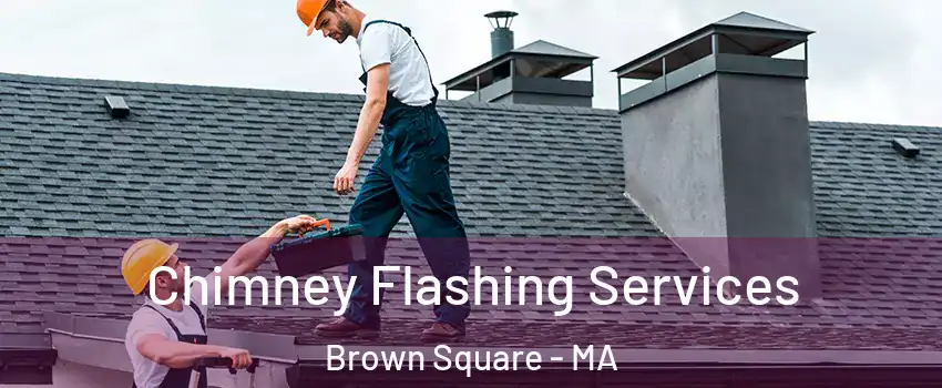 Chimney Flashing Services Brown Square - MA