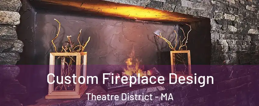 Custom Fireplace Design Theatre District - MA