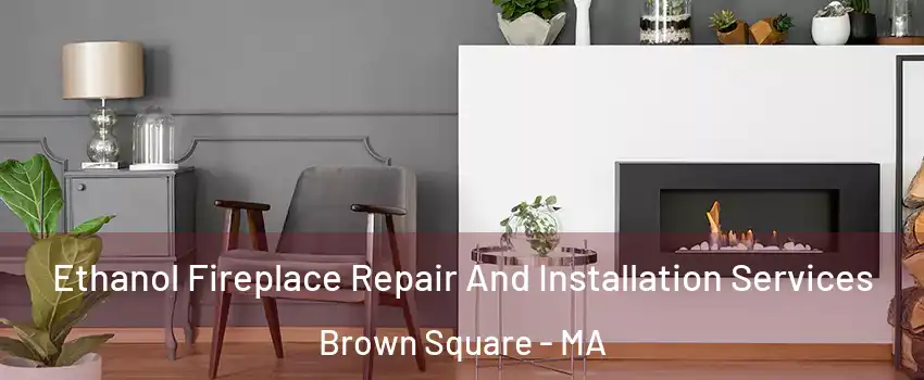 Ethanol Fireplace Repair And Installation Services Brown Square - MA