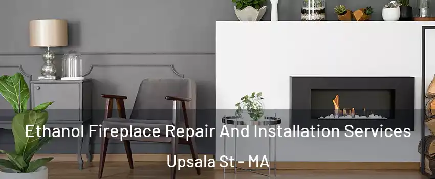 Ethanol Fireplace Repair And Installation Services Upsala St - MA