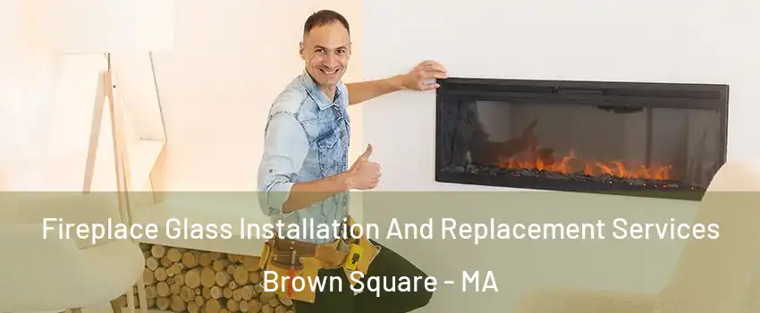 Fireplace Glass Installation And Replacement Services Brown Square - MA