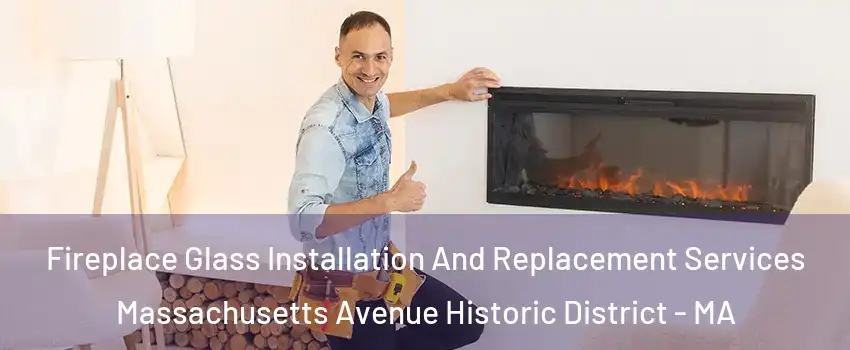 Fireplace Glass Installation And Replacement Services Massachusetts Avenue Historic District - MA