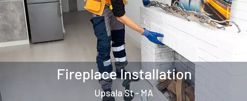 Fireplace Installation Upsala St - MA