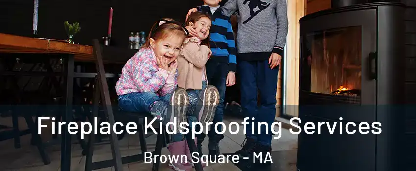 Fireplace Kidsproofing Services Brown Square - MA