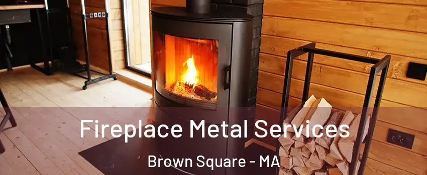 Fireplace Metal Services Brown Square - MA