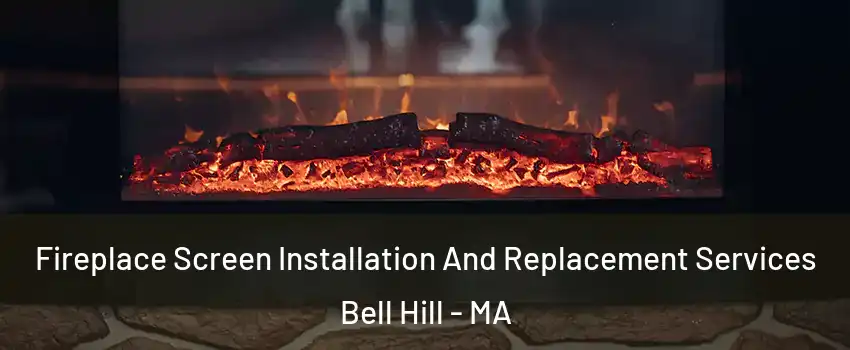 Fireplace Screen Installation And Replacement Services Bell Hill - MA