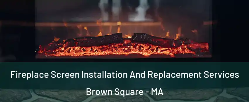 Fireplace Screen Installation And Replacement Services Brown Square - MA