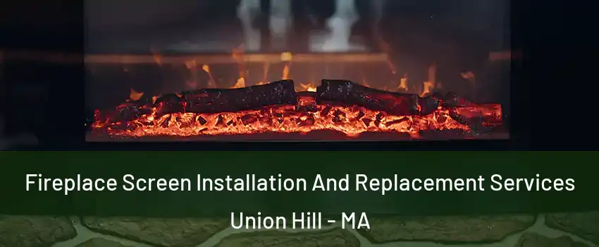 Fireplace Screen Installation And Replacement Services Union Hill - MA