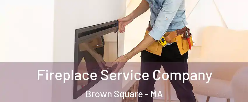 Fireplace Service Company Brown Square - MA