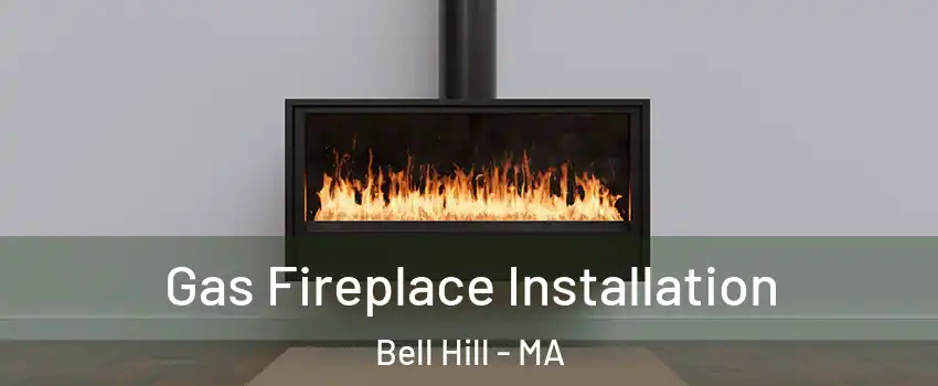 Gas Fireplace Installation Bell Hill - MA