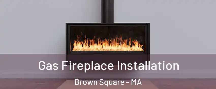 Gas Fireplace Installation Brown Square - MA