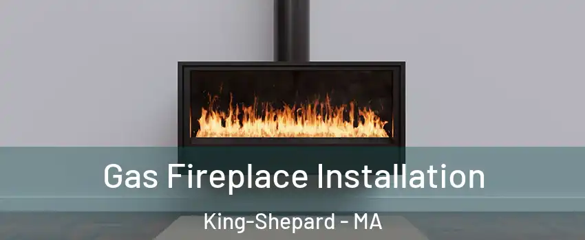 Gas Fireplace Installation King-Shepard - MA