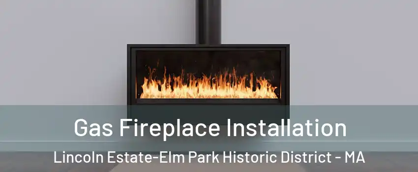 Gas Fireplace Installation Lincoln Estate-Elm Park Historic District - MA