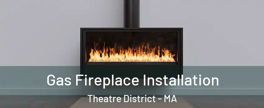 Gas Fireplace Installation Theatre District - MA