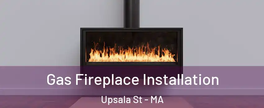 Gas Fireplace Installation Upsala St - MA