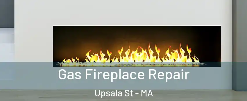 Gas Fireplace Repair Upsala St - MA