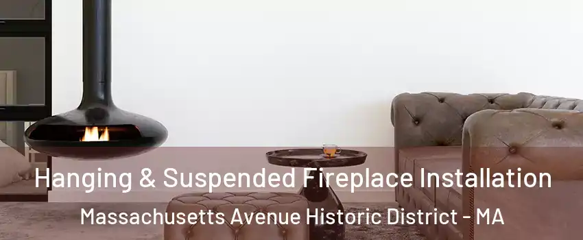 Hanging & Suspended Fireplace Installation Massachusetts Avenue Historic District - MA