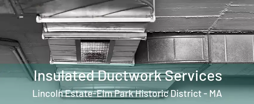 Insulated Ductwork Services Lincoln Estate-Elm Park Historic District - MA