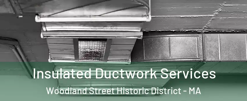 Insulated Ductwork Services Woodland Street Historic District - MA