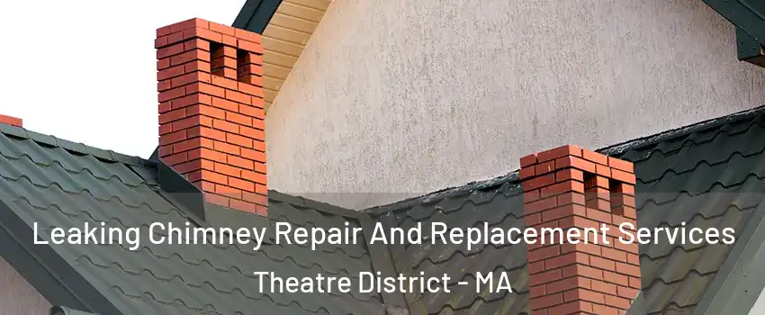 Leaking Chimney Repair And Replacement Services Theatre District - MA