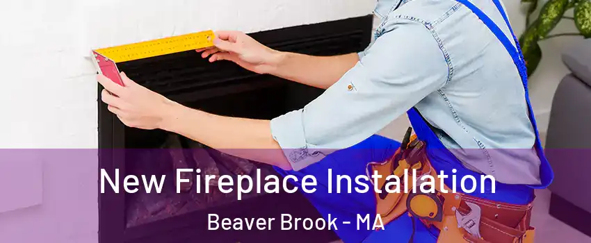 New Fireplace Installation Beaver Brook - MA