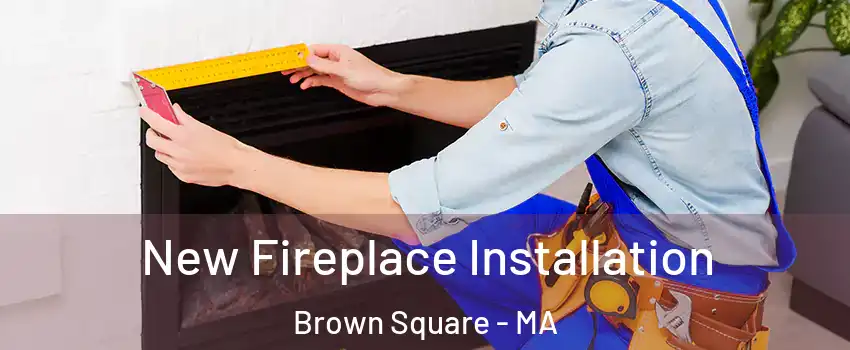 New Fireplace Installation Brown Square - MA