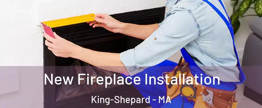 New Fireplace Installation King-Shepard - MA