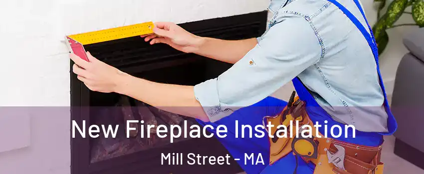 New Fireplace Installation Mill Street - MA