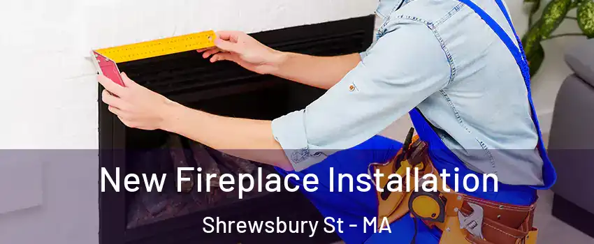 New Fireplace Installation Shrewsbury St - MA