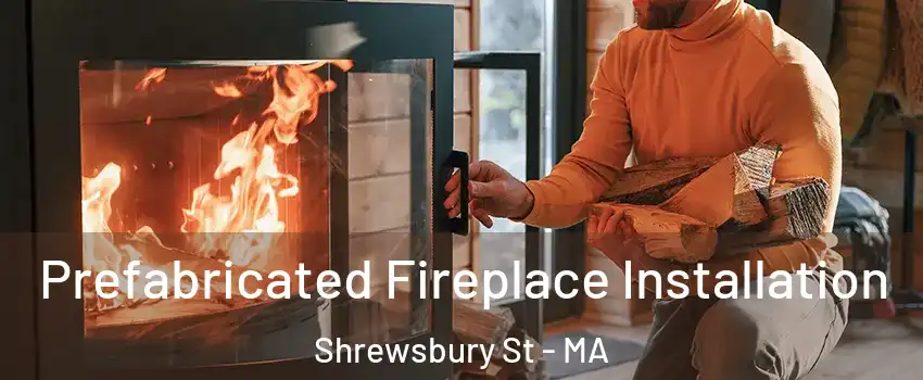 Prefabricated Fireplace Installation Shrewsbury St - MA