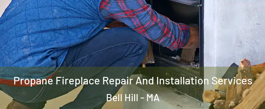 Propane Fireplace Repair And Installation Services Bell Hill - MA