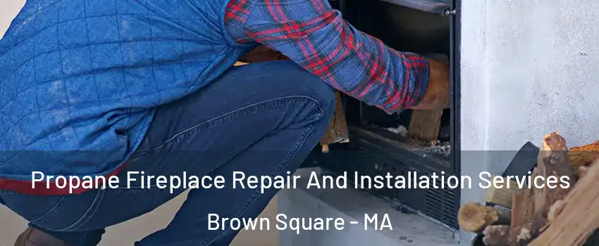 Propane Fireplace Repair And Installation Services Brown Square - MA