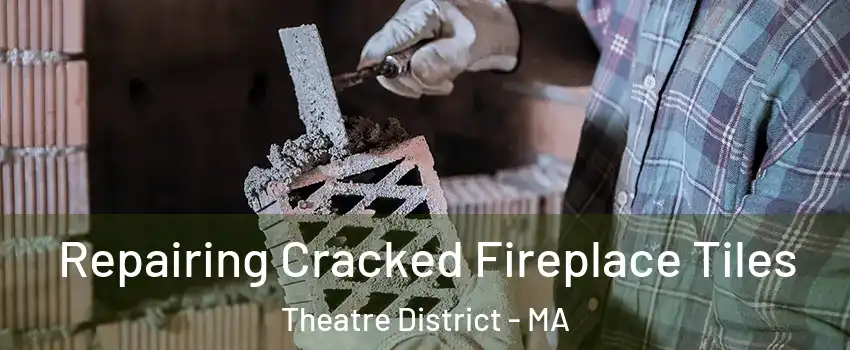 Repairing Cracked Fireplace Tiles Theatre District - MA