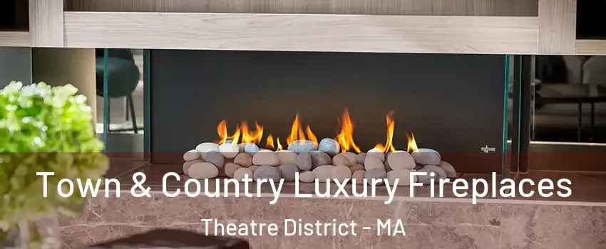 Town & Country Luxury Fireplaces Theatre District - MA