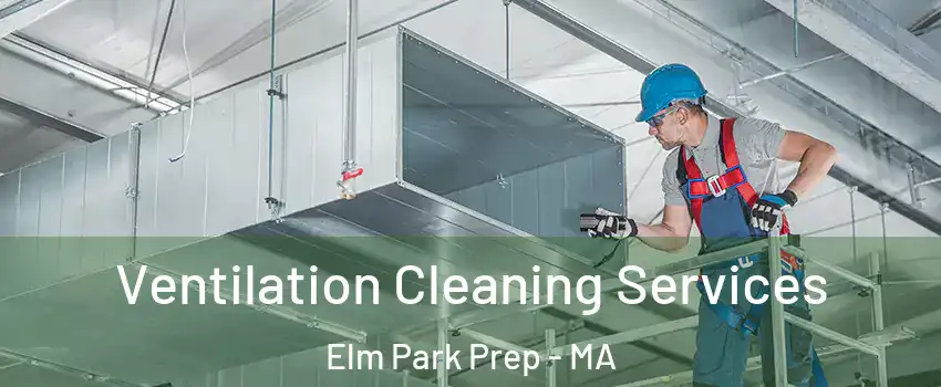 Ventilation Cleaning Services Elm Park Prep - MA