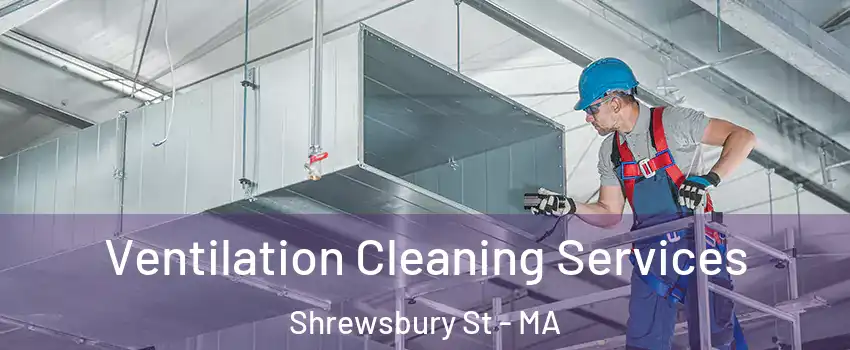 Ventilation Cleaning Services Shrewsbury St - MA