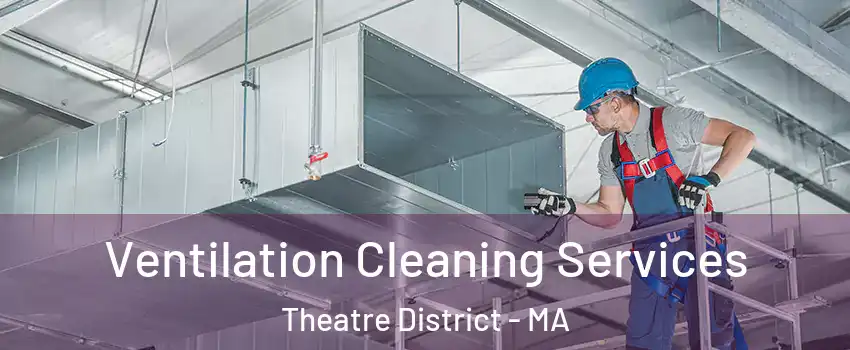 Ventilation Cleaning Services Theatre District - MA