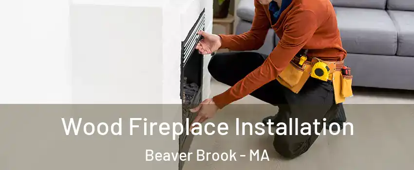 Wood Fireplace Installation Beaver Brook - MA