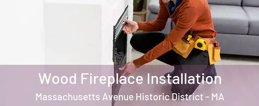 Wood Fireplace Installation Massachusetts Avenue Historic District - MA