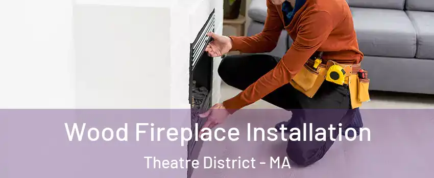 Wood Fireplace Installation Theatre District - MA