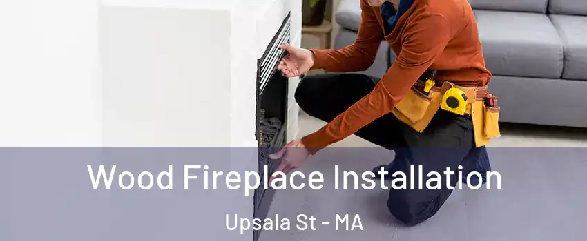 Wood Fireplace Installation Upsala St - MA