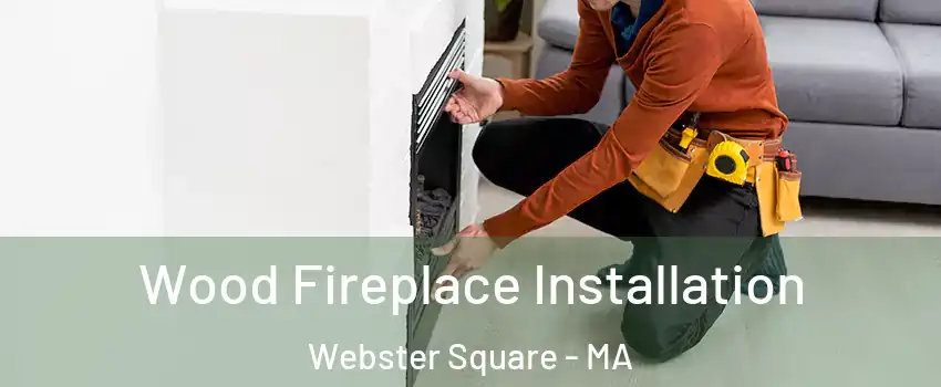 Wood Fireplace Installation Webster Square - MA