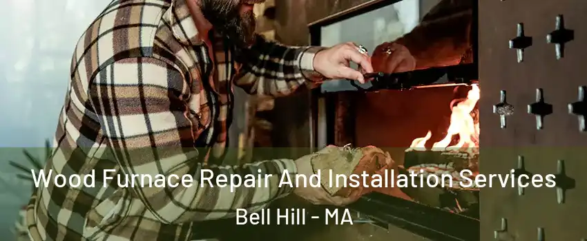 Wood Furnace Repair And Installation Services Bell Hill - MA