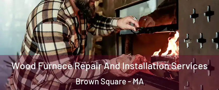 Wood Furnace Repair And Installation Services Brown Square - MA