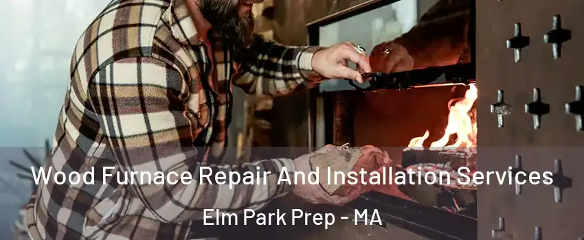 Wood Furnace Repair And Installation Services Elm Park Prep - MA