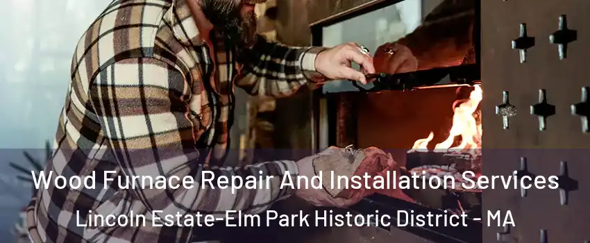 Wood Furnace Repair And Installation Services Lincoln Estate-Elm Park Historic District - MA