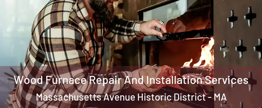 Wood Furnace Repair And Installation Services Massachusetts Avenue Historic District - MA