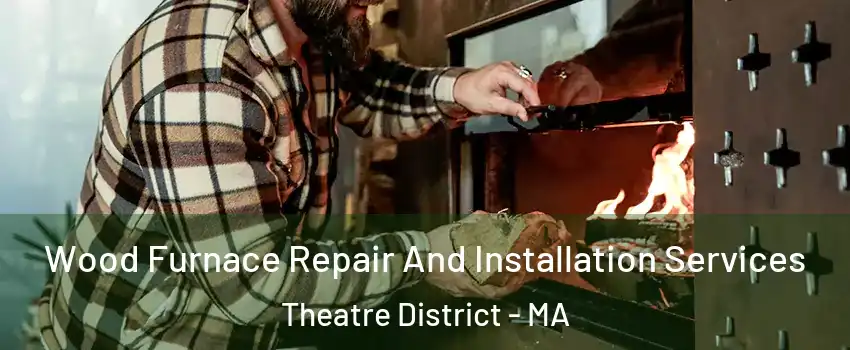 Wood Furnace Repair And Installation Services Theatre District - MA