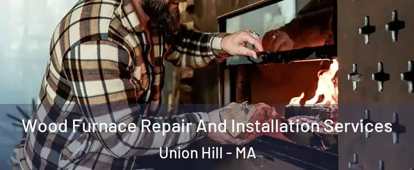 Wood Furnace Repair And Installation Services Union Hill - MA